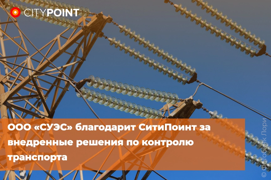 ООО «СУЭС» благодарит СитиПоинт за внедренные решения по контролю транспорта
